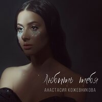 Анастасия Кожевникова - Любить тебя