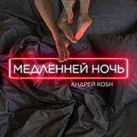 Андрей KOSH - Медленней ночь