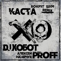 Каста - Вокруг шум (DJ Хобот & Алексей PROFF Назарчук Remix)
