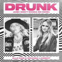 Elle King & Miranda Lambert - Drunk (And I Don't Wanna Go Home)