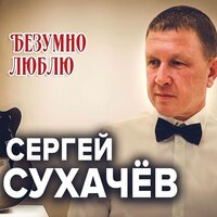 Сергей Сухачёв - Безумно люблю