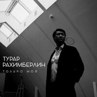 Турар Рахимберлин - Только моя