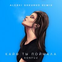 Konfuz feat. Alexei Shkurko - Кайф ты поймала (Alexei Shkurko Remix)
