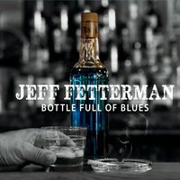 Jeff Fetterman - Bottle Full of Blues