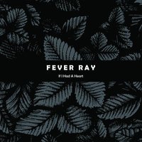 Fever Ray - If I Had A Heart