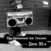 Юра Адекватный feat. Ганселло - Дети 90-х