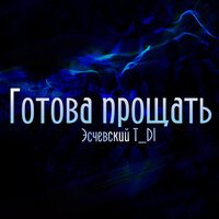 T_di & Эсчевский - Готова прощать