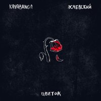 Kavabanga feat. Эсчевский - Цветок