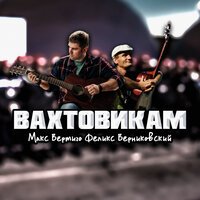 Макс Вертиго feat. Феликс Верниковский - Вахтовикам