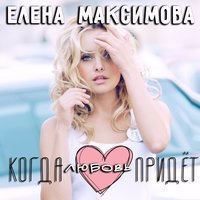 Елена Максимова - Когда любовь придёт