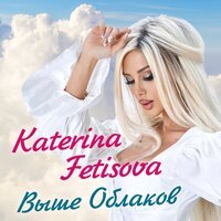 Katerina Fetisova - Выше Облаков