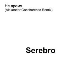 SEREBRO - Не время (Alexander Goncharenko Remix)