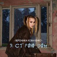Вероника Коваленко - Я Строю Дом