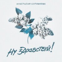 Анастасия Сотникова - Ну, Здравствуй!