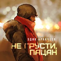 Эдик Аракчеев - Не Грусти, Пацан