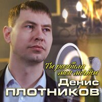 Денис Плотников - Ты Разбила Мои Мечты