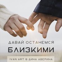Ivan Art feat. Дина Аверина - Давай Останемся Близкими