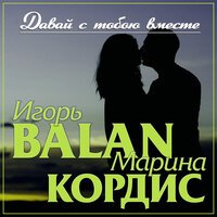 Игорь BALAN & Марина Кордис - Давай С Тобою Вместе