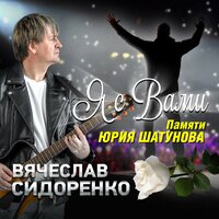 Вячеслав Сидоренко - Я С Вами. Памяти Юрия Шатунова