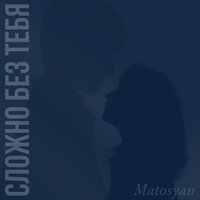 Matosyan - Сложно Без Тебя