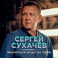 Сергей Сухачев - Молиться Буду За Тебя