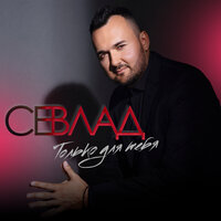 Севлад - Только Для Тебя
