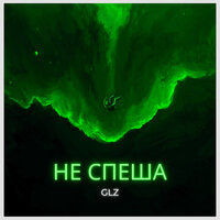 GLZ (Галяцэнаген) - Не Спеша
