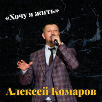 Алексей Комаров - Хочу Я Жить