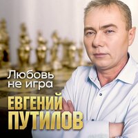 Евгений Путилов - Любовь Не Игра