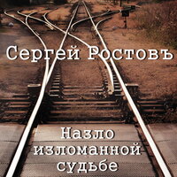 Сергей Ростовъ - Назло Изломанной Судьбе