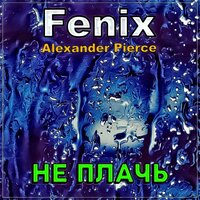 Fenix feat. Alexander Pierce - Не Плачь