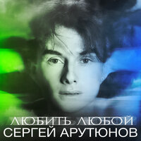 Сергей Арутюнов - Любить Любой