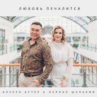 Алекса Астер feat. Нурлан Шулаков - Любовь Печалится