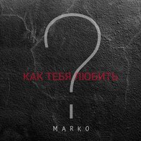 Marko - Как Тебя Любить