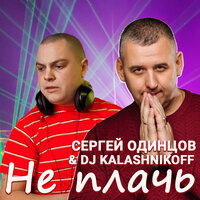 Сергей Одинцов feat. DJ Kalashnikoff - Не Плачь