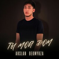 Arslan Bekmyrza - Ты Мой Дом