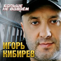 Игорь Кибирев - Больше Не Вдвоем