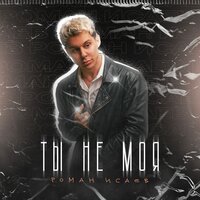 Роман Исаев - Ты Не Моя