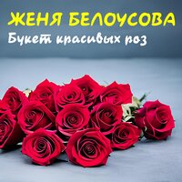 Женя Белоусова - Букет Красивых Роз