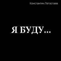 Константин Легостаев - Я Буду