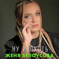 Женя Белоусова - Ну и Пусть